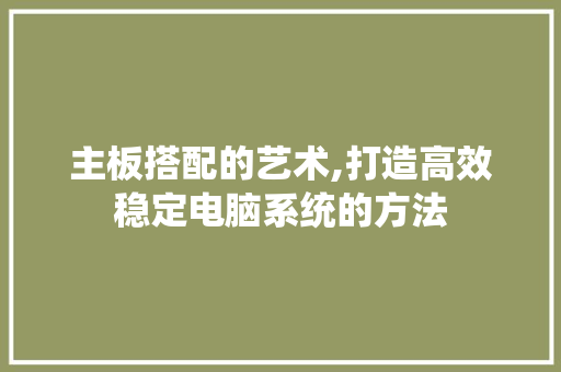 主板搭配的艺术,打造高效稳定电脑系统的方法