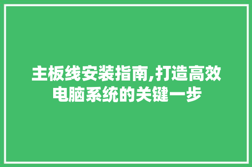 主板线安装指南,打造高效电脑系统的关键一步