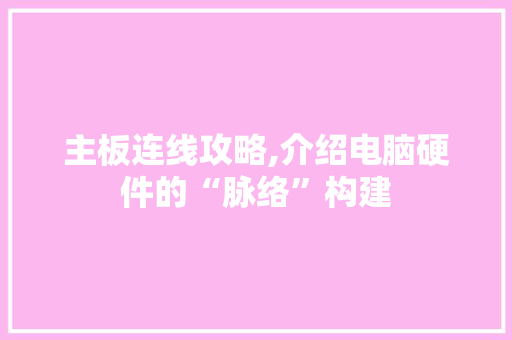 主板连线攻略,介绍电脑硬件的“脉络”构建