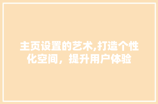 主页设置的艺术,打造个性化空间，提升用户体验