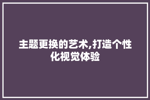 主题更换的艺术,打造个性化视觉体验