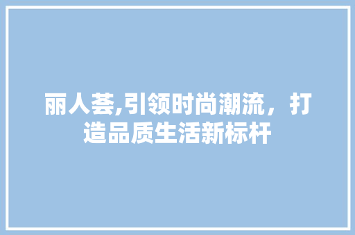 丽人荟,引领时尚潮流，打造品质生活新标杆