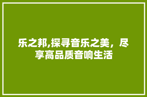 乐之邦,探寻音乐之美，尽享高品质音响生活