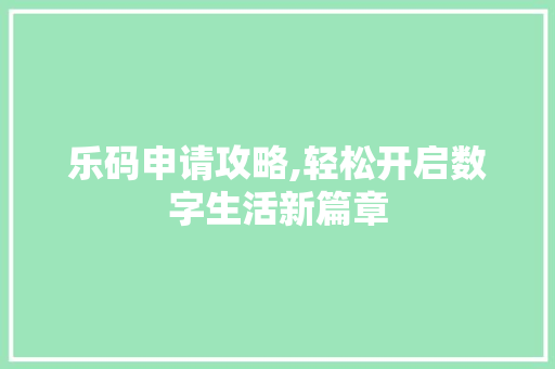 乐码申请攻略,轻松开启数字生活新篇章