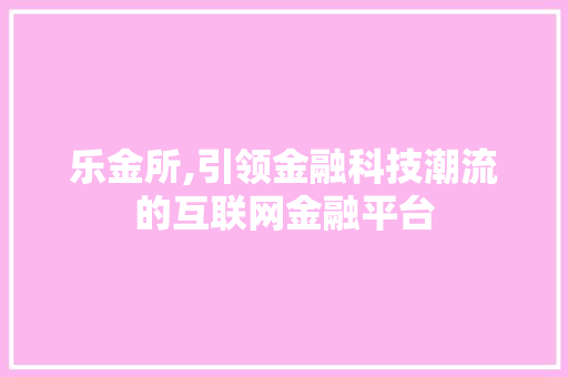 乐金所,引领金融科技潮流的互联网金融平台