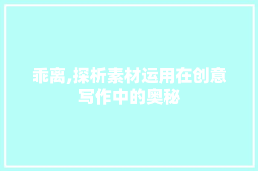 乖离,探析素材运用在创意写作中的奥秘