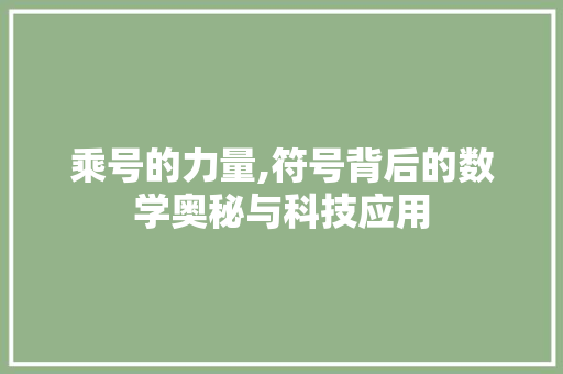 乘号的力量,符号背后的数学奥秘与科技应用