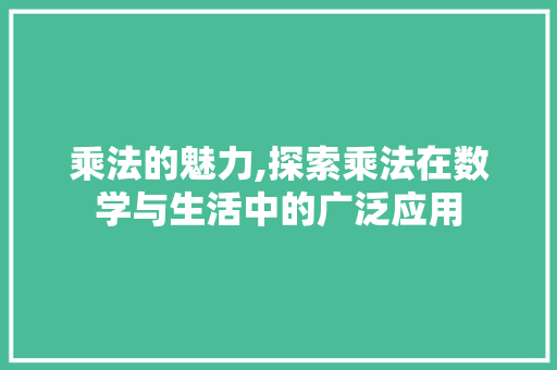 乘法的魅力,探索乘法在数学与生活中的广泛应用