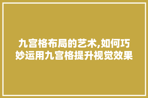 九宫格布局的艺术,如何巧妙运用九宫格提升视觉效果