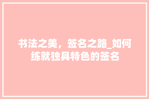 书法之美，签名之路_如何练就独具特色的签名