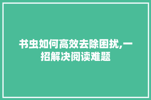 书虫如何高效去除困扰,一招解决阅读难题