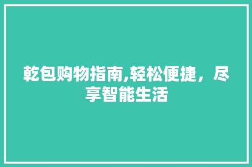 乾包购物指南,轻松便捷，尽享智能生活