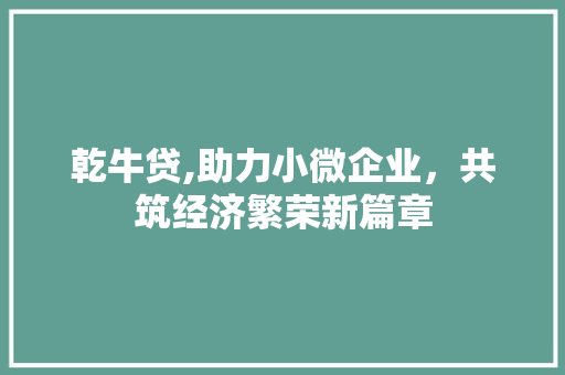 乾牛贷,助力小微企业，共筑经济繁荣新篇章