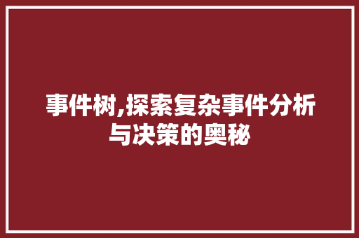 事件树,探索复杂事件分析与决策的奥秘