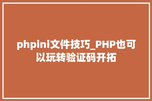 phpini文件技巧_PHP也可以玩转验证码开拓