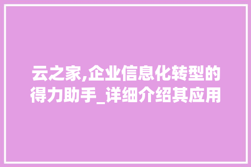 云之家,企业信息化转型的得力助手_详细介绍其应用与价值