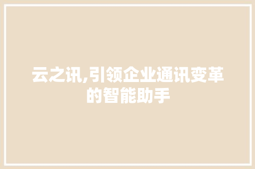 云之讯,引领企业通讯变革的智能助手