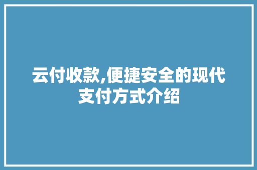 云付收款,便捷安全的现代支付方式介绍