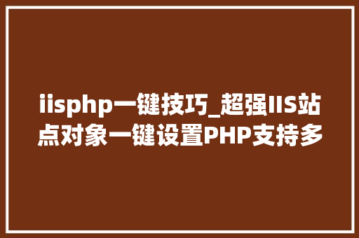 iisphp一键技巧_超强IIS站点对象一键设置PHP支持多个PHP同时运行
