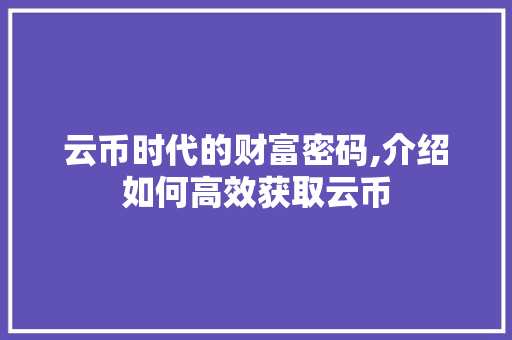 云币时代的财富密码,介绍如何高效获取云币