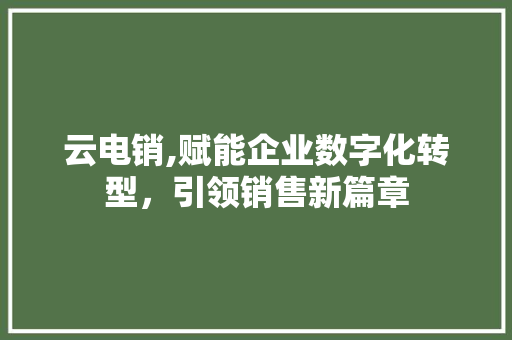 云电销,赋能企业数字化转型，引领销售新篇章