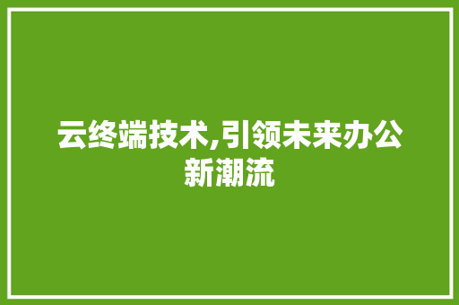云终端技术,引领未来办公新潮流