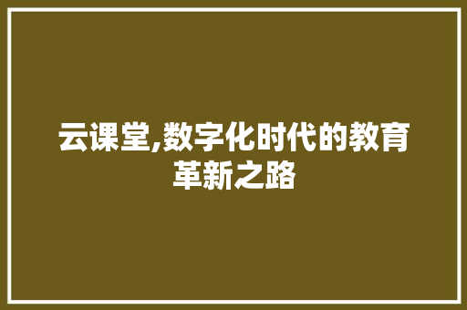 云课堂,数字化时代的教育革新之路