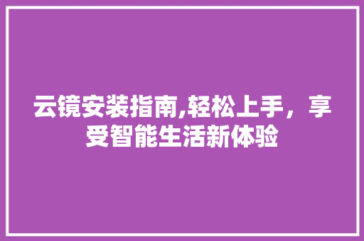 云镜安装指南,轻松上手，享受智能生活新体验