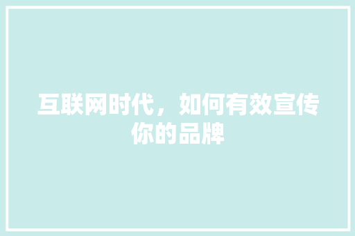 互联网时代，如何有效宣传你的品牌