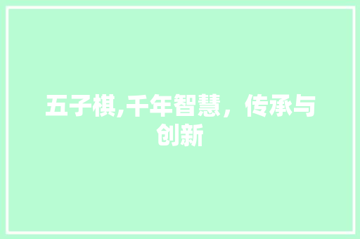 五子棋,千年智慧，传承与创新