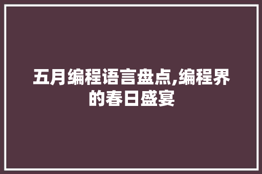 五月编程语言盘点,编程界的春日盛宴