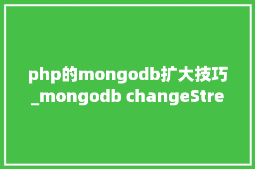 php的mongodb扩大技巧_mongodb changeStream的php实现