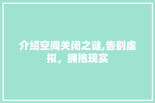 介绍空间关闭之谜,告别虚拟，拥抱现实
