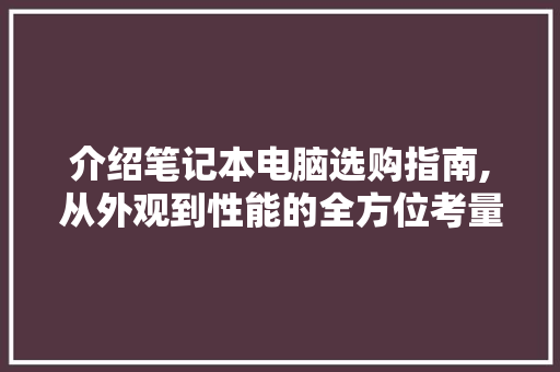 介绍笔记本电脑选购指南,从外观到性能的全方位考量