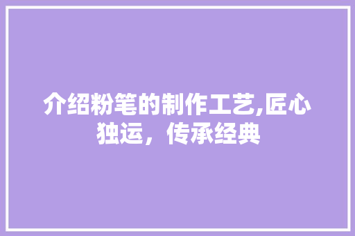 介绍粉笔的制作工艺,匠心独运，传承经典