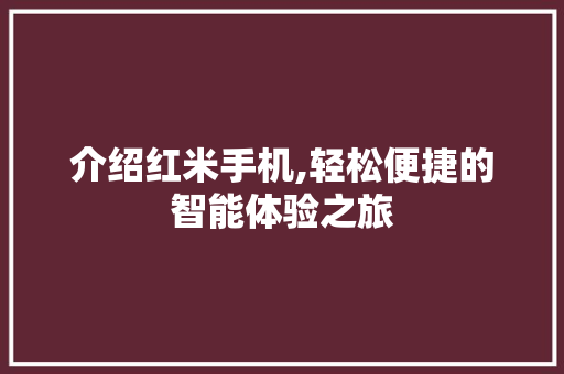 介绍红米手机,轻松便捷的智能体验之旅