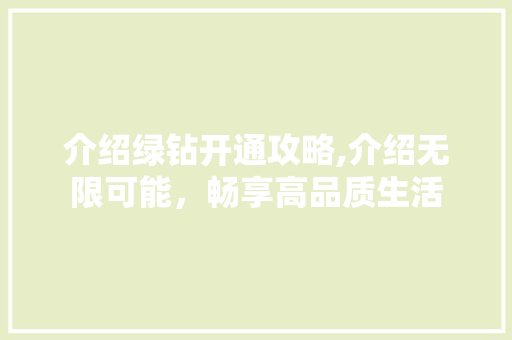 介绍绿钻开通攻略,介绍无限可能，畅享高品质生活
