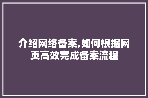 介绍网络备案,如何根据网页高效完成备案流程