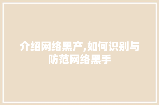介绍网络黑产,如何识别与防范网络黑手