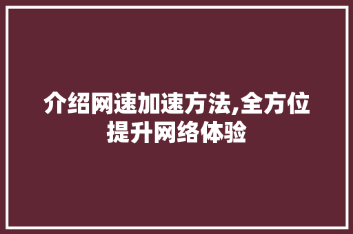 介绍网速加速方法,全方位提升网络体验