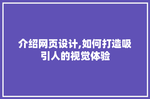 介绍网页设计,如何打造吸引人的视觉体验