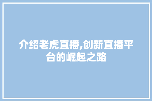 介绍老虎直播,创新直播平台的崛起之路