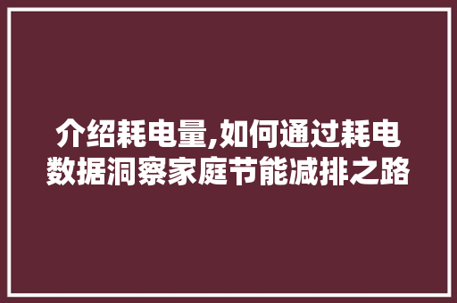 介绍耗电量,如何通过耗电数据洞察家庭节能减排之路