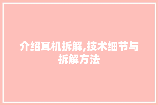 介绍耳机拆解,技术细节与拆解方法