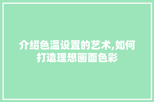 介绍色温设置的艺术,如何打造理想画面色彩