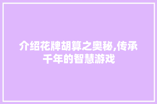 介绍花牌胡算之奥秘,传承千年的智慧游戏