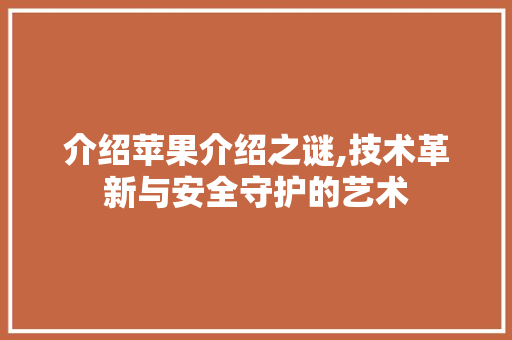 介绍苹果介绍之谜,技术革新与安全守护的艺术