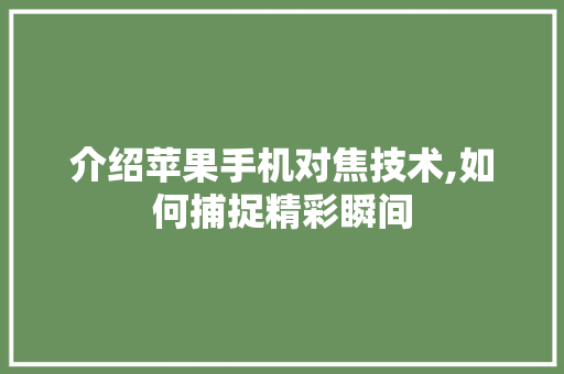 介绍苹果手机对焦技术,如何捕捉精彩瞬间