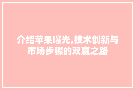 介绍苹果曝光,技术创新与市场步骤的双赢之路