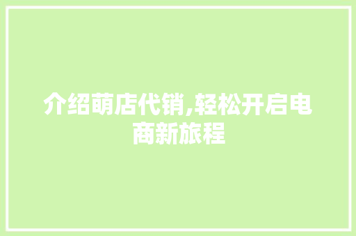介绍萌店代销,轻松开启电商新旅程